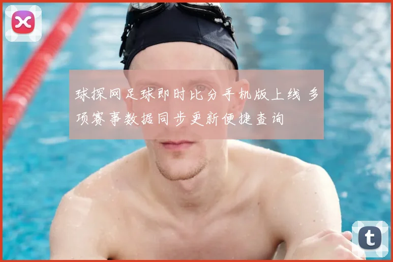球探网足球即时比分手机版上线 多项赛事数据同步更新便捷查询