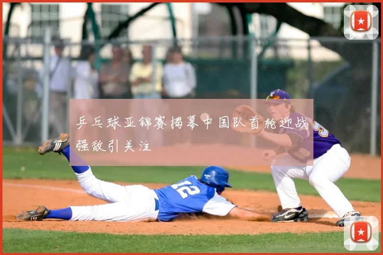 乒乓球亚锦赛揭幕中国队首轮迎战强敌引关注