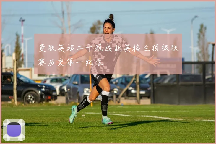 曼联英超二十冠成就英格兰顶级联赛历史第一纪录