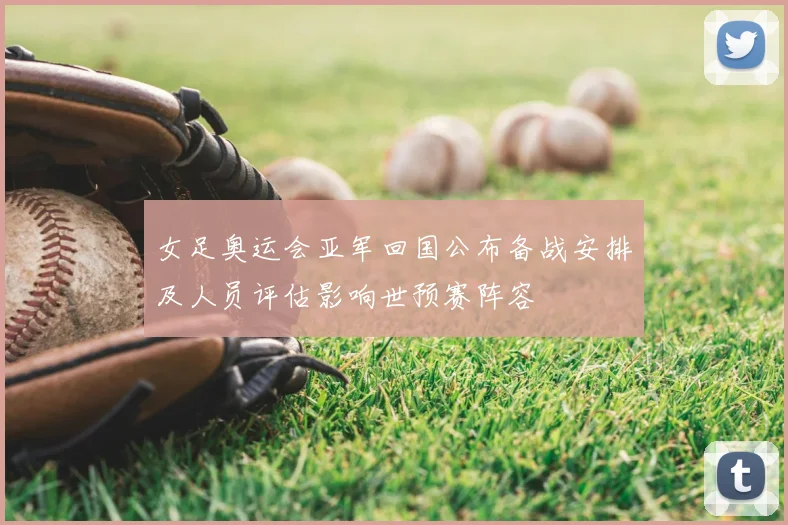 女足奥运会亚军回国公布备战安排及人员评估影响世预赛阵容