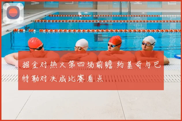 掘金对热火第四场前瞻 约基奇与巴特勒对决成比赛看点