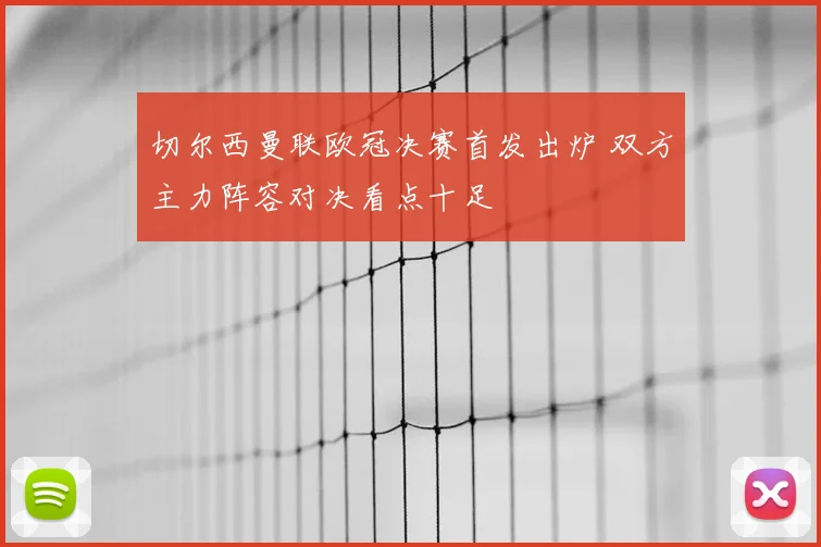 切尔西曼联欧冠决赛首发出炉 双方主力阵容对决看点十足