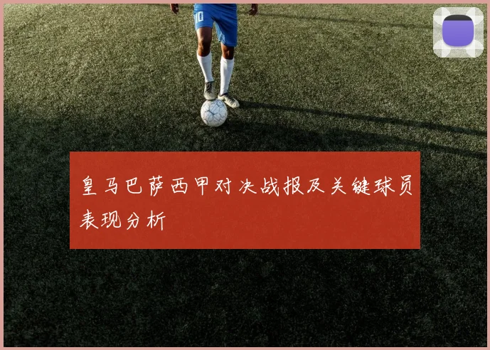 皇马巴萨西甲对决战报及关键球员表现分析