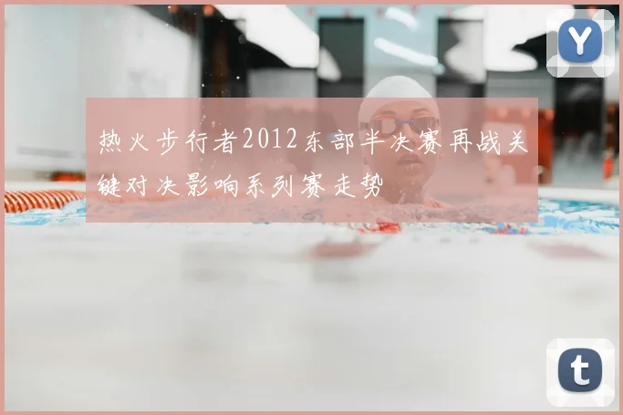 热火步行者2012东部半决赛再战关键对决影响系列赛走势