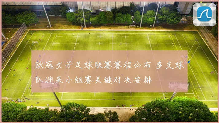 欧冠女子足球联赛赛程公布 多支球队迎来小组赛关键对决安排