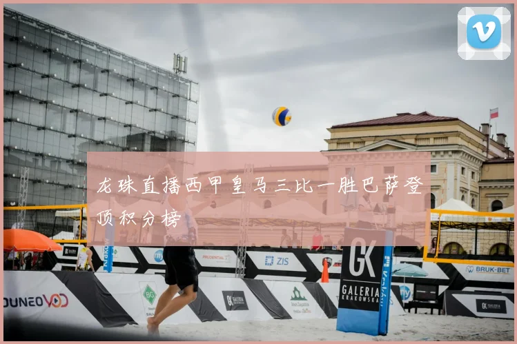 龙珠直播西甲皇马三比一胜巴萨登顶积分榜