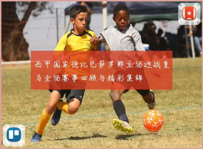 西甲国家德比巴萨罗那主场迎战皇马全场赛事回顾与精彩集锦