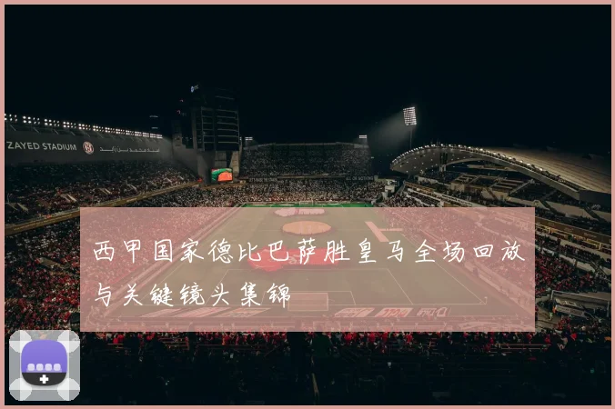 西甲国家德比巴萨胜皇马全场回放与关键镜头集锦