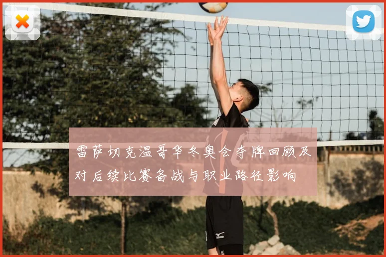 雷萨切克温哥华冬奥会夺牌回顾及对后续比赛备战与职业路径影响