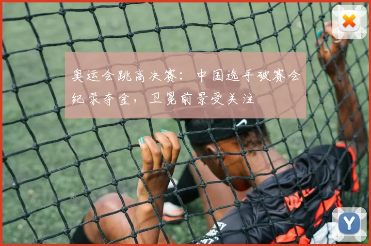 奥运会跳高决赛：中国选手破赛会纪录夺金，卫冕前景受关注