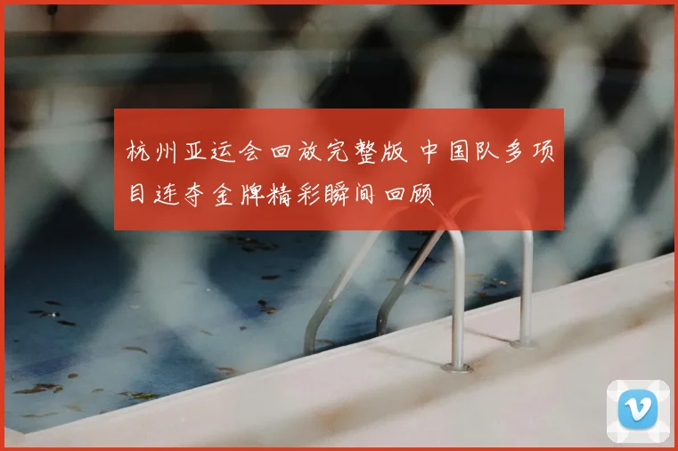 杭州亚运会回放完整版 中国队多项目连夺金牌精彩瞬间回顾