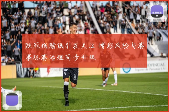 欧冠线赌钱引发关注 博彩风险与赛事观赛治理同步升级