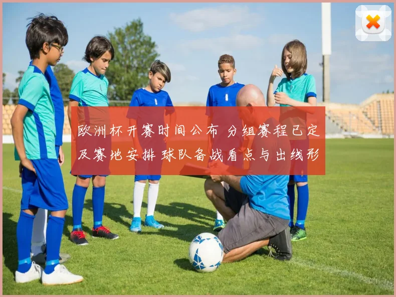 欧洲杯开赛时间公布 分组赛程已定及赛地安排 球队备战看点与出线形势