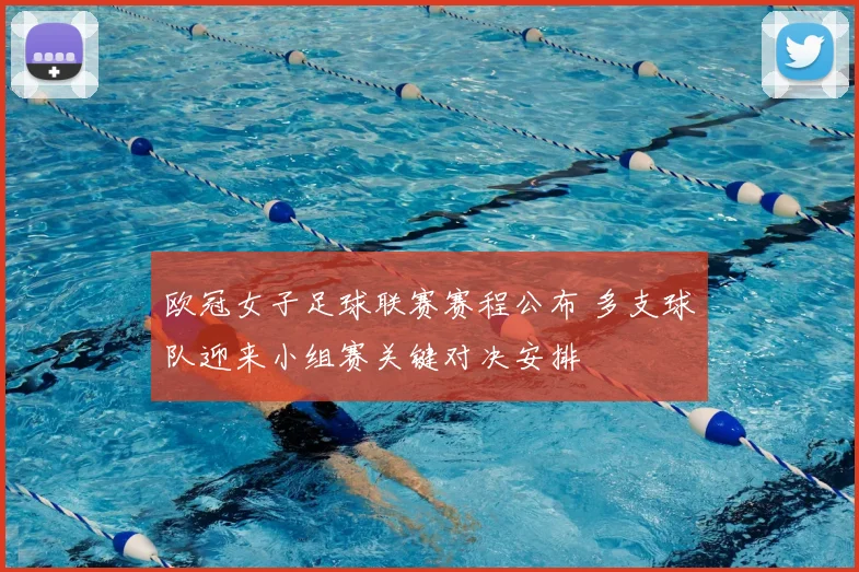 欧冠女子足球联赛赛程公布 多支球队迎来小组赛关键对决安排