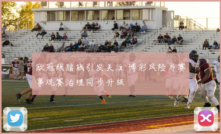 欧冠线赌钱引发关注 博彩风险与赛事观赛治理同步升级
