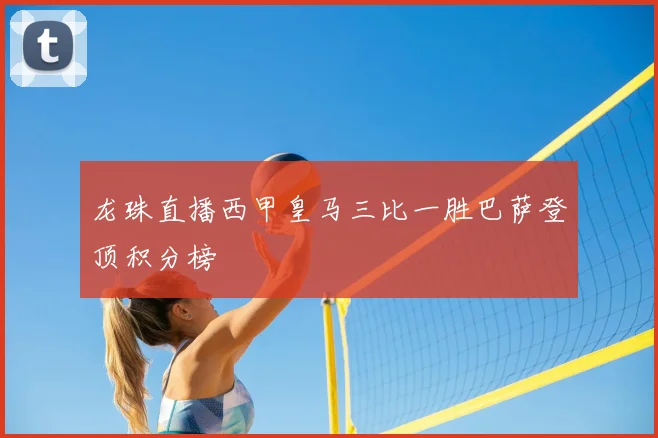 龙珠直播西甲皇马三比一胜巴萨登顶积分榜