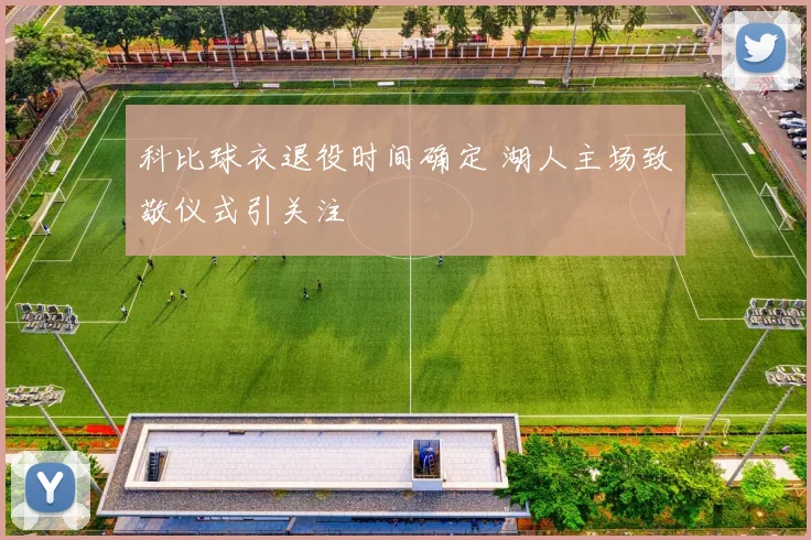 科比球衣退役时间确定 湖人主场致敬仪式引关注