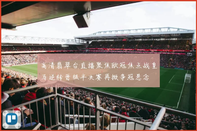 高清翡翠台直播聚焦欧冠焦点战皇马逆转晋级半决赛再掀争冠悬念