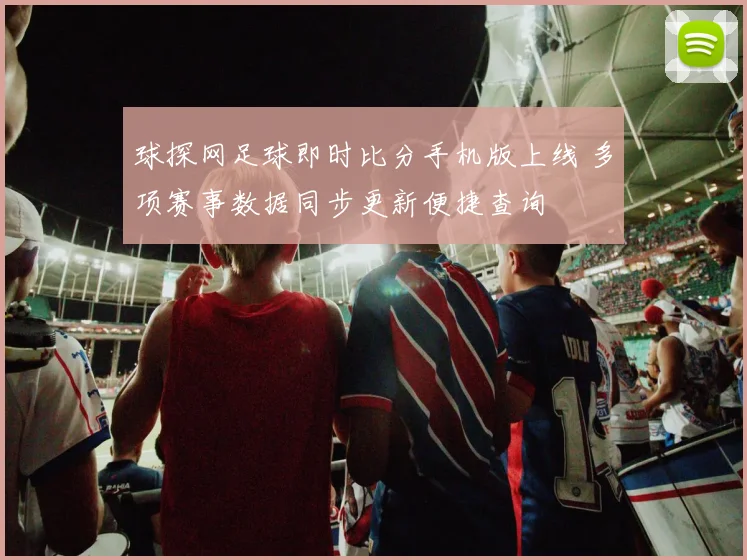 球探网足球即时比分手机版上线 多项赛事数据同步更新便捷查询