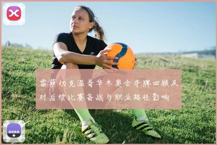 雷萨切克温哥华冬奥会夺牌回顾及对后续比赛备战与职业路径影响