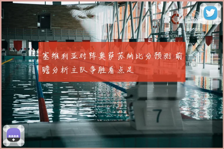 塞维利亚对阵奥萨苏纳比分预测 前瞻分析主队争胜看点足