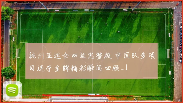 杭州亚运会回放完整版 中国队多项目连夺金牌精彩瞬间回顾_1