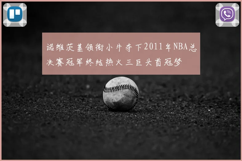 诺维茨基领衔小牛夺下2011年NBA总决赛冠军终结热火三巨头首冠梦