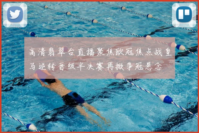 高清翡翠台直播聚焦欧冠焦点战皇马逆转晋级半决赛再掀争冠悬念