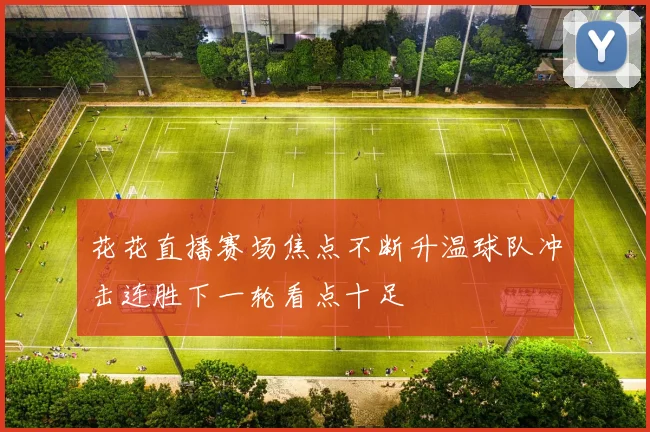 花花直播赛场焦点不断升温球队冲击连胜下一轮看点十足