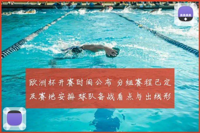欧洲杯开赛时间公布 分组赛程已定及赛地安排 球队备战看点与出线形势