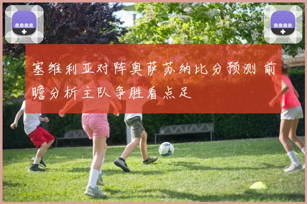 塞维利亚对阵奥萨苏纳比分预测 前瞻分析主队争胜看点足