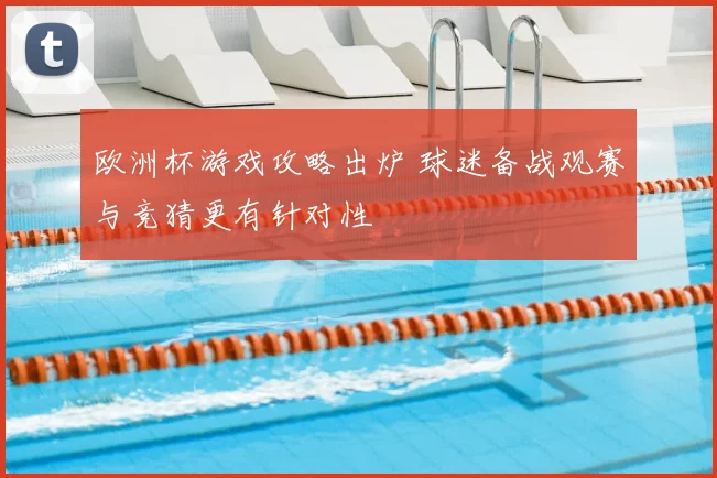 欧洲杯游戏攻略出炉 球迷备战观赛与竞猜更有针对性