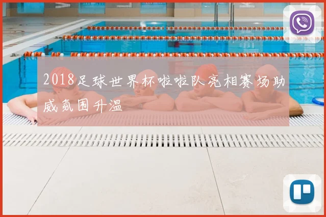 2018足球世界杯啦啦队亮相赛场助威氛围升温