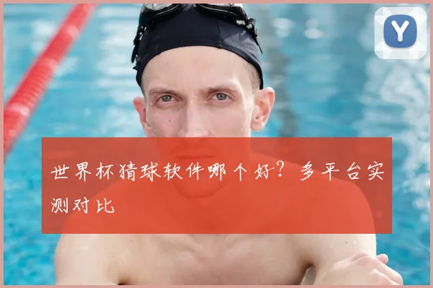 世界杯猜球软件哪个好？多平台实测对比